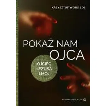 Pokaż nam Ojca. Ojciec Jezusa i mój - Krzysztof Wons