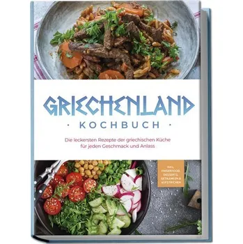 Griechenland Kochbuch: Die leckersten Rezepte der griechischen Küche für jeden Geschmack und Anlass - inkl. Fingerfood, Desserts - Kollias, Maren