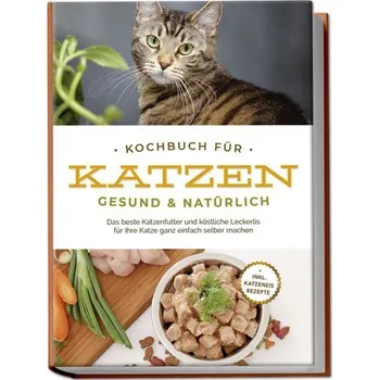 Kochbuch für Katzen - gesund & natürlich: Das beste Katzenfutter und köstliche Leckerlis für Ihre Katze ganz einfach selber mach - Haertle, Clemens Maria
