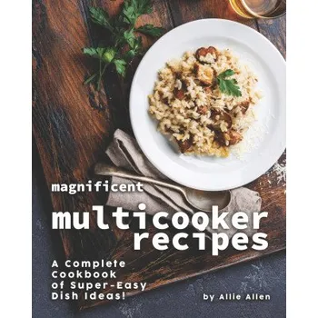 Magnificent Multicooker Recipes: A Complete Cookbook of Super-Easy Dish Ideas! – Allie Allen (EN)