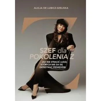 Szef dla pokolenia Z, czyli jak nie stracić... - Alicja de Lubicz-Szeliska