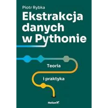 Technika Ekstrakcja danych w Pythonie. Teoria i praktyka - Piotr Rybka