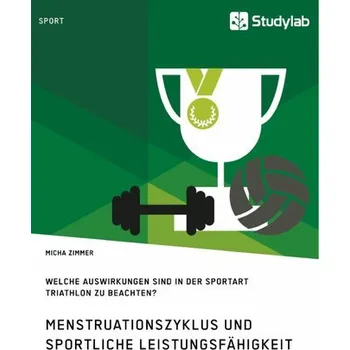 Menstruationszyklus und sportliche Leistungsfähigkeit. Welche Auswirkungen sind in der Sportart Triathlon zu beachten? - Zimmer, Micha