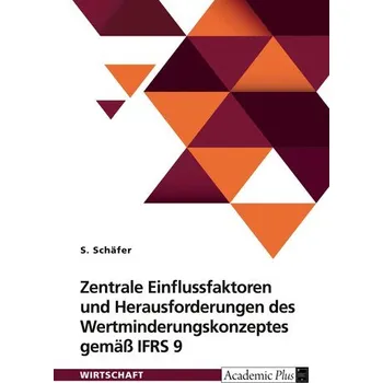 Zentrale Einflussfaktoren und Herausforderungen des Wertminderungskonzeptes gemäß IFRS 9 - Ulf Schäfer