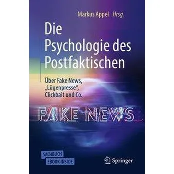 Die Psychologie des Postfaktischen: Über Fake News, "Lügenpresse", Clickbait & Co. - Appel, Markus