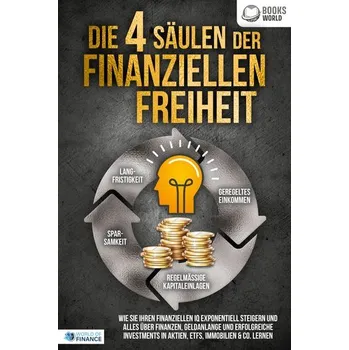 Die 4 Säulen der finanziellen Freiheit: Wie Sie Ihren finanziellen IQ exponentiell steigern und alles über Finanzen, Geldanlange - of Finance, World