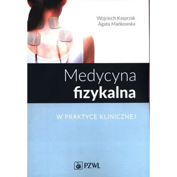 Medycyna fizykalna w praktyce klinicznej - Kasprzak Wojciech, Mańkowska Agata