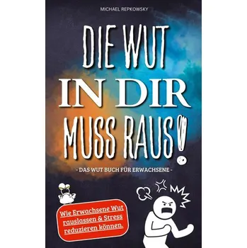 Die Wut in dir muss raus! Wut Buch für Erwachsene - Wie Erwachsene Wut rauslassen & Stress reduzieren können! - Repkowsky, Michael