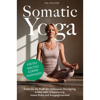 Somatic Yoga für ein waches Körperempfinden - Fischer, Pia