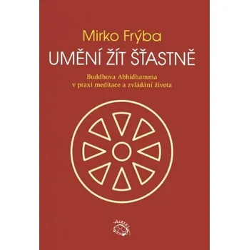 Umění žít šťastně - Buddhova Abhidhamma v praxi meditace a zvládání života