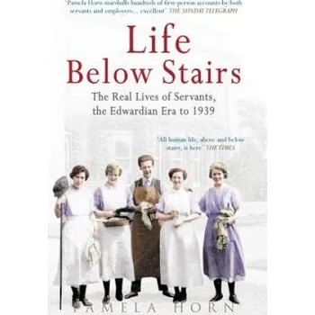 Life Below Stairs: The Real Lives of Servants, the Edwardian Era to 1939 – Pamela Horn (EN)