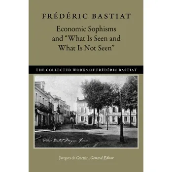 Economic Sophisms & What is Seen & What is Not Seen - Frédéric Bastiat [EN] (2017, Brožovaná, Liberty Fund Inc)