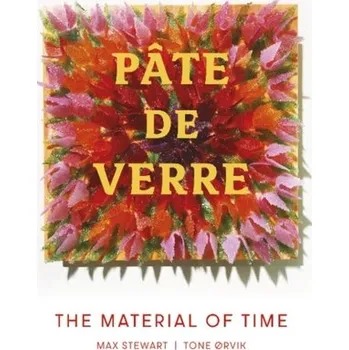 Pate de Verre: The Material of Time - Ã˜rvik, Tone; Stewart, Max