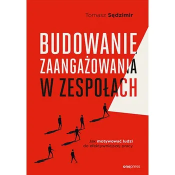 Osobní rozvoj Budowanie zaangażowania w zespołach. Jak motywować ludzi do efektywniejszej pracy - Sędzimir Tomasz