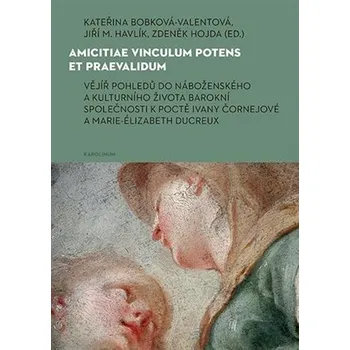 Amicitiae vinculum potens et praevalidum Vějíř pohledů do náboženského a kulturního života barokní společnosti k poctě Ivany Čornejové a Marie-Élizabeth Ducreux