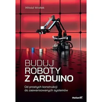 Technika Buduj roboty z Arduino. Od prostych konstrukcji do zaawansowanych systemów
