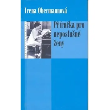 Irena Obermannová Příručka pro neposlušné ženy Stav: Použité zboží - běžné opotřebení