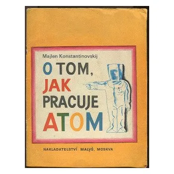 Majlen Aronovič Konstantinovskij O tom, jak pracuje atom Stav: Použité zboží, běžné opotřebení