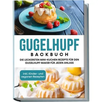 Gugelhupf Backbuch: Die leckersten Mini-Kuchen Rezepte für den Gugelhupf-Maker für jeden Anlass - inkl. Kinder- und veganen Reze - Feldmann, Charlotte
