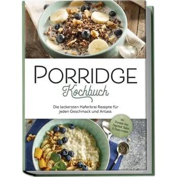 Porridge Kochbuch: Die leckersten Haferbrei Rezepte für jeden Geschmack und Anlass - inkl. Overnight Oats, Fingerfood, Shakes & - Gietzen, Marieke