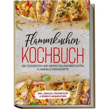 Flammkuchen Kochbuch: Die leckersten und abwechslungsreichsten Flammkuchen Rezepte - inkl. Snacks, Fingerfood&süßen Flammkuchen - Brettschmidt, Markus