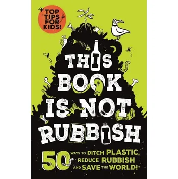 Cizí jazyk This Book is Not Rubbish: 50 Ways to Ditch Plastic, Reduce Rubbish and Save the World!