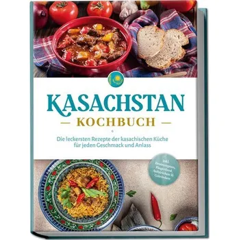 Kasachstan Kochbuch: Die leckersten Rezepte der kasachischen Küche für jeden Geschmack und Anlass - inkl. Brotrezepten, Fingerfo - Erasylov, Monika