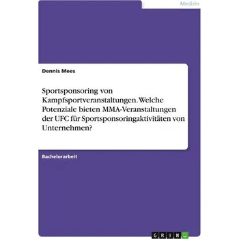 Sportsponsoring von Kampfsportveranstaltungen. Welche Potenziale bieten MMA-Veranstaltungen der UFC für Sportsponsoringaktivität - Mees, Dennis