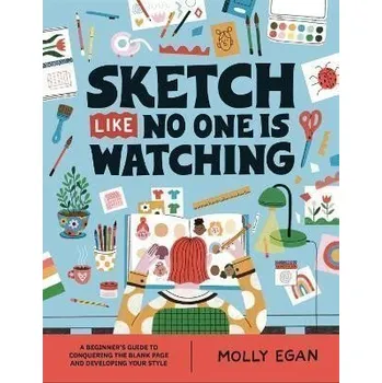 Sketch Like No One is Watching: A beginner´s guide to conquering the blank page