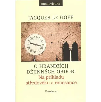 O hranicích dějinných období - Na příkladu středověku a renesance - Jacques Le Goff