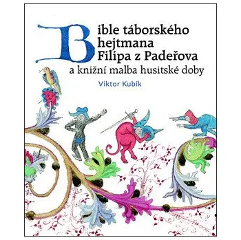 Bible táborského hejtmana Filipa z Padeřova a knižní malba husitské doby - Viktor Kubík