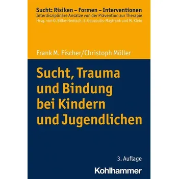 Sucht, Trauma und Bindung bei Kindern und Jugendlichen - Fischer, Frank