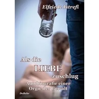 Literární biografie Als die Liebe zuschlug - Autobiografie einer Orgie der Gewalt - Istrefi, Elfriede