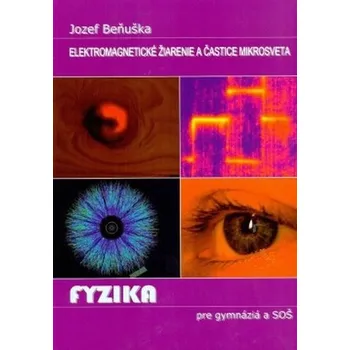 Fyzika pre gymnázia a SOŠ - Elektromagnetické žiarenie a častice mikrosveta - Jozef Beňuška