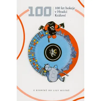 100 let hokeje v Hradci Králové : z rybníků do ligy mistrů