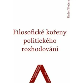 Filosofické kořeny politického rozhodování - Rudolf Kučera