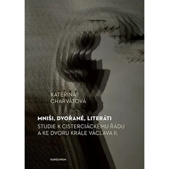 Mniši, dvořané, literáti - Studie k cisterciáckému řádu a ke dvoru krále Václava II.