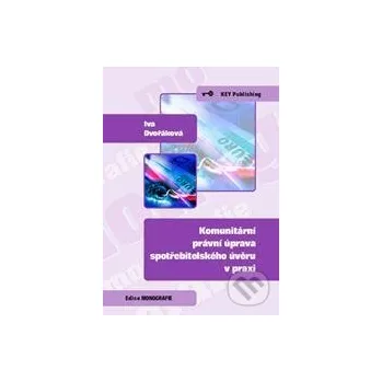 Komunitární právní úprava spotřebitelského úvěru v praxi - Iva Dvořáková Key publishing