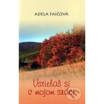 Poezie Ustielaš si v mojom srdci - Adela Faičová Vydavateľstvo Spolku slovenských spisovateľov