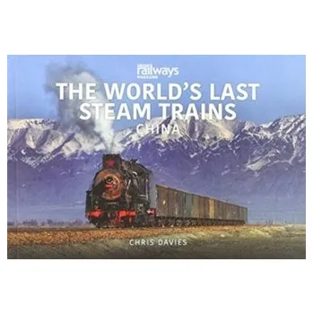 THE WORLD'S LAST STEAM TRAINS: CHINA - Dunne, Alan; Davies, Chris