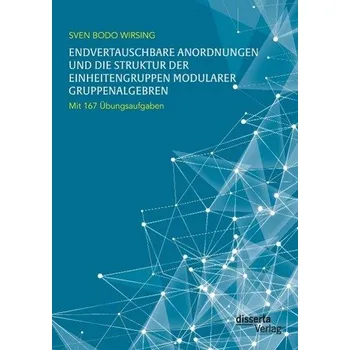 Matematika Endvertauschbare Anordnungen und die Struktur der Einheitengruppen modularer Gruppenalgebren; mit 167 Übungsaufgaben - Wirsing, Sven Bodo