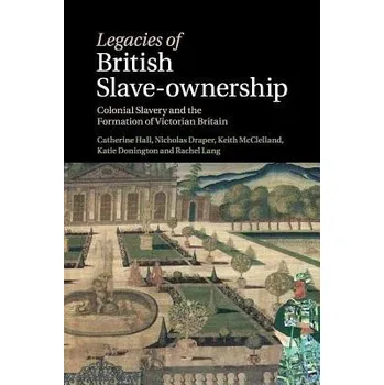 Legacies of British Slave-Ownership - Hall, Catherine (University College London) a Draper, Nicholas (University College London) a McClelland, Keith (University College London) a Donington, Katie (University College London) a Lang, Rachel (University Coll
