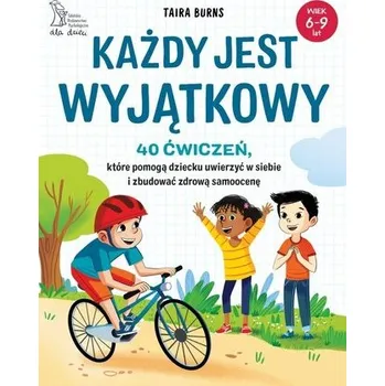 Każdy jest wyjątkowy. 40 ćwiczeń, które pomogą dziecku uwierzyć w siebie i zbudować zdrową samoocenę