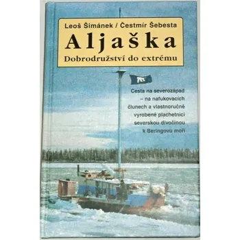 Literární cestopis Šimánek Leoš, Šebesta Čestmír - Aljaška: Dobrodružství do extrému
