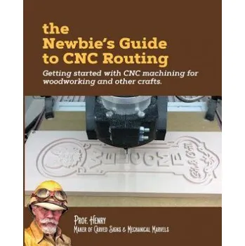 Cizí jazyk The Newbie's Guide to CNC Routing: Getting started with CNC machining for woodworking and other crafts (Prof Henry)(Brožovaná)