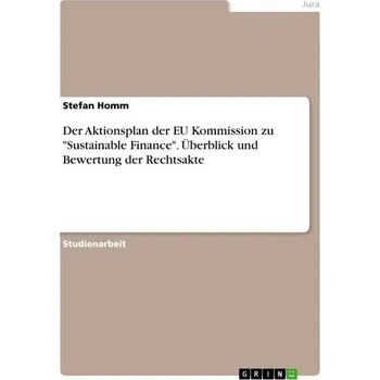 Der Aktionsplan der EU Kommission zu "Sustainable Finance". Überblick und Bewertung der Rechtsakte - Homm, Stefan