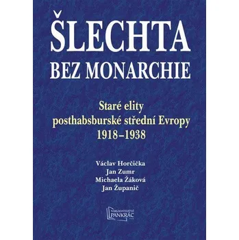 Šlechta bez monarchie - Staré elity posthabsburské střední Evropy 1918-1938 - Horčička Václav, Zumr Jan, Žáková Michaela, Županič Jan,