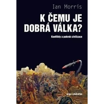 K čemu je dobrá válka? - Konflikty a pokrok civilizace - Morris Ian