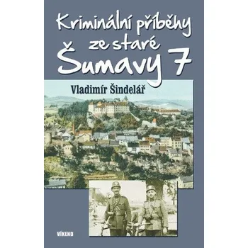 Kriminální příběhy ze staré Šumavy 7 - Šindelář Vladimír