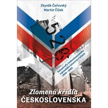 Zlomená křídla Československa - Katastrofy československého vojenského letectva v letech 1945-1965 - Čeřovský Zbyněk, Čížek Martin
